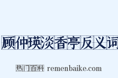 顾仲瑛淡香亭反义词是什么意思的图片